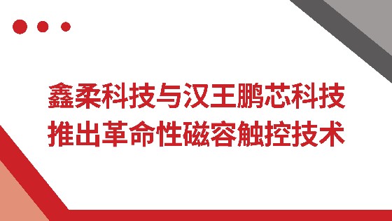 J9旗舰厅科技与汉王鹏芯科技推出革命性磁容触控技术